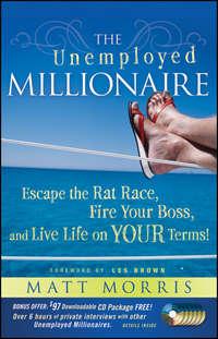 The Unemployed Millionaire. Escape the Rat Race, Fire Your Boss and Live Life on YOUR Terms!, Matt  Morris książka audio. ISDN28966373