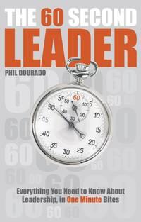The 60 Second Leader. Everything You Need to Know About Leadership, in 60 Second Bites - Phil Dourado