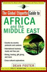 The Global Etiquette Guide to Africa and the Middle East. Everything You Need to Know for Business and Travel Success, Dean  Foster audiobook. ISDN28966429
