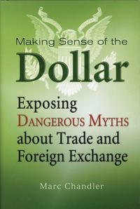 Making Sense of the Dollar. Exposing Dangerous Myths about Trade and Foreign Exchange - Marc Chandler