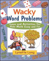 Wacky Word Problems. Games and Activities That Make Math Easy and Fun - Lynette Long