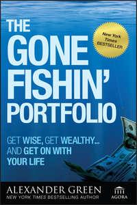 The Gone Fishin Portfolio. Get Wise, Get Wealthy...and Get on With Your Life - Alexander Green