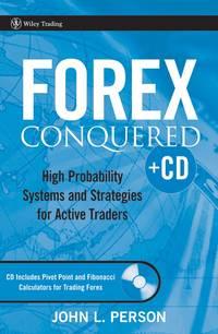 Forex Conquered. High Probability Systems and Strategies for Active Traders - John Person