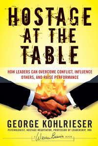 Hostage at the Table. How Leaders Can Overcome Conflict, Influence Others, and Raise Performance, Джорджа Колризера аудиокнига. ISDN28967269