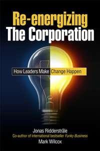 Re-energizing the Corporation. How Leaders Make Change Happen, Mark  Wilcox audiobook. ISDN28967285