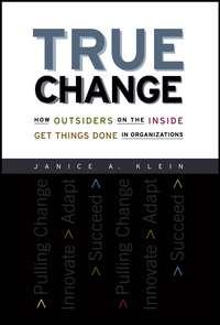 True Change. How Outsiders on the Inside Get Things Done in Organizations - Janice Klein