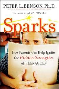 Sparks. How Parents Can Ignite the Hidden Strengths of Teenagers - Peter Benson