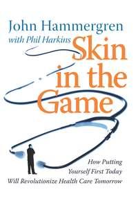 Skin in the Game. How Putting Yourself First Today Will Revolutionize Health Care Tomorrow, John  Hammergren Hörbuch. ISDN28967413