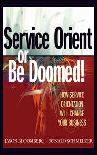 Service Orient or Be Doomed!. How Service Orientation Will Change Your Business - Ronald Schmelzer