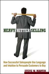 Heavy Hitter Selling. How Successful Salespeople Use Language and Intuition to Persuade Customers to Buy - Steve Martin