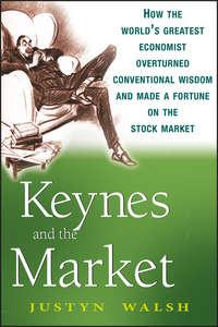 Keynes and the Market. How the Worlds Greatest Economist Overturned Conventional Wisdom and Made a Fortune on the Stock Market, Justyn  Walsh audiobook. ISDN28967565