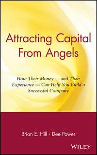 Attracting Capital From Angels. How Their Money - and Their Experience - Can Help You Build a Successful Company - Dee Power
