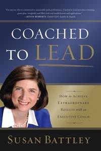Coached to Lead. How to Achieve Extraordinary Results with an Executive Coach - Susan Battley