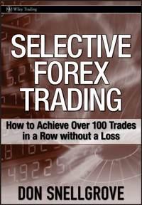 Selective Forex Trading. How to Achieve Over 100 Trades in a Row Without a Loss - Don Snellgrove