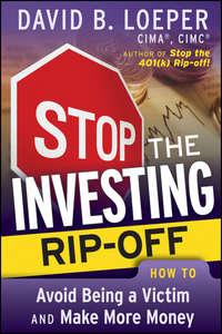 Stop the Investing Rip-off. How to Avoid Being a Victim and Make More Money - David Loeper