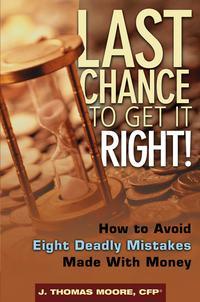 Last Chance to Get It Right!. How to Avoid Eight Deadly Mistakes Made with Money - J. Moore