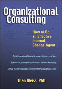 Organizational Consulting. How to Be an Effective Internal Change Agent - Alan Weiss