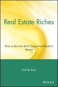 Real Estate Riches. How to Become Rich Using Your Bankers Money - Dolf Roos