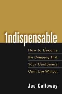 Indispensable. How To Become The Company That Your Customers Cant Live Without, Joe  Calloway książka audio. ISDN28967765