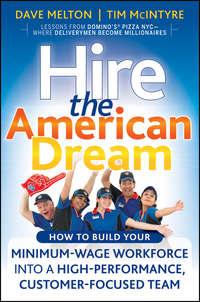 Hire the American Dream. How to Build Your Minimum Wage Workforce Into A High-Performance, Customer-Focused Team - Dave Melton