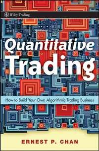 Quantitative Trading. How to Build Your Own Algorithmic Trading Business - Ernie Chan