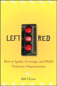 Left on Red. How to Ignite, Leverage and Build Visionary Organizations, Bill  Glynn аудиокнига. ISDN28968085