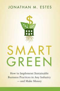 Smart Green. How to Implement Sustainable Business Practices in Any Industry - and Make Money, Jonathan  Estes audiobook. ISDN28968093