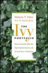 The Ivy Portfolio. How to Invest Like the Top Endowments and Avoid Bear Markets - Mebane Faber