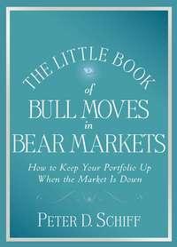 The Little Book of Bull Moves in Bear Markets. How to Keep Your Portfolio Up When the Market is Down - Peter Schiff