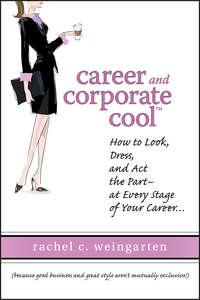 Career and Corporate Cool. How to Look, Dress, and Act the Part -- At Every Stage in Your Career..., Rachel  Weingarten аудиокнига. ISDN28968157