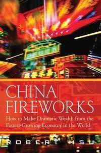 China Fireworks. How to Make Dramatic Wealth from the Fastest-Growing Economy in the World, Robert  Hsu audiobook. ISDN28968197
