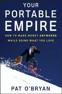 Your Portable Empire. How to Make Money Anywhere While Doing What You Love, Pat  OBryan аудиокнига. ISDN28968221