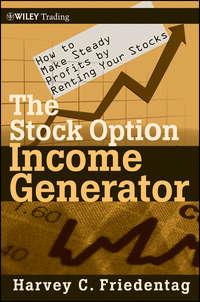 The Stock Option Income Generator. How To Make Steady Profits by Renting Your Stocks - Harvey Friedentag
