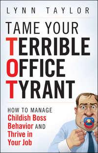 Tame Your Terrible Office Tyrant. How to Manage Childish Boss Behavior and Thrive in Your Job, Lynn  Taylor аудиокнига. ISDN28968269
