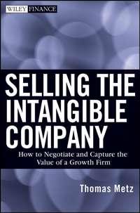 Selling the Intangible Company. How to Negotiate and Capture the Value of a Growth Firm - Thomas Metz