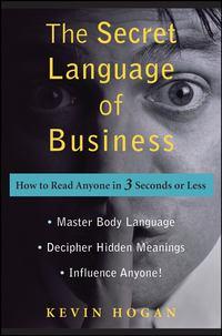 The Secret Language of Business. How to Read Anyone in 3 Seconds or Less - Kevin Hogan