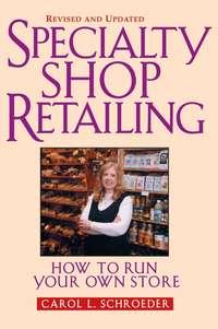 Specialty Shop Retailing. How to Run Your Own Store (Revision) - Carol Schroeder