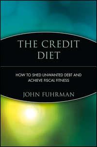 The Credit Diet. How to Shed Unwanted Debt and Achieve Fiscal Fitness - John Fuhrman