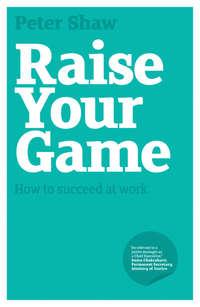Raise Your Game. How to succeed at work - Peter Shaw