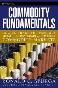 Commodity Fundamentals. How To Trade the Precious Metals, Energy, Grain, and Tropical Commodity Markets - Ronald Spurga