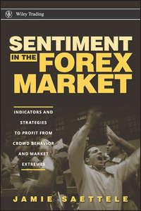 Sentiment in the Forex Market. Indicators and Strategies To Profit from Crowd Behavior and Market Extremes - Jamie Saettele