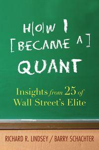 How I Became a Quant. Insights from 25 of Wall Streets Elite - Barry Schachter