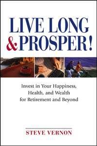 Live Long and Prosper. Invest in Your Happiness, Health and Wealth for Retirement and Beyond, Steve  Vernon аудиокнига. ISDN28968981