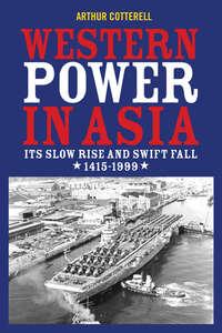 Western Power in Asia. Its Slow Rise and Swift Fall, 1415 - 1999, Arthur  Cotterell аудиокнига. ISDN28969029
