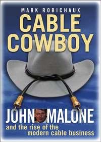 Cable Cowboy. John Malone and the Rise of the Modern Cable Business - Mark Robichaux