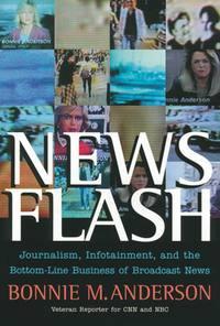 News Flash. Journalism, Infotainment and the Bottom-Line Business of Broadcast News - Bonnie Anderson