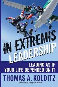 In Extremis Leadership. Leading As If Your Life Depended On It - Thomas Kolditz