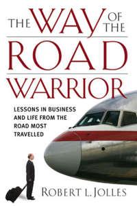 The Way of the Road Warrior. Lessons in Business and Life from the Road Most Traveled - Robert Jolles