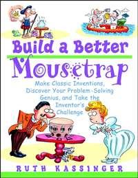 Build a Better Mousetrap. Make Classic Inventions, Discover Your Problem-Solving Genius, and Take the Inventors Challenge, Ruth  Kassinger аудиокнига. ISDN28969221