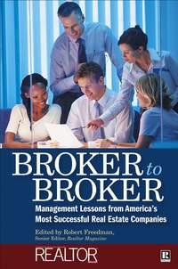 Broker to Broker. Management Lessons From Americas Most Successful Real Estate Companies - Robert Freedman